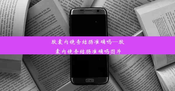 胶囊内镜查结肠准确吗—胶囊内镜查结肠准确吗图片