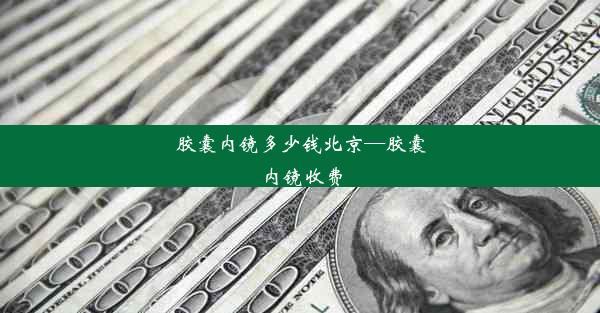 胶囊内镜多少钱北京—胶囊内镜收费