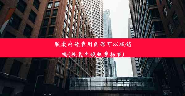 胶囊内镜费用医保可以报销吗(胶囊内镜收费标准)