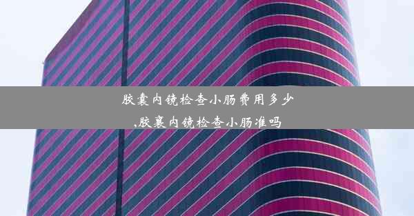 <b>胶囊内镜检查小肠费用多少,胶襄内镜检查小肠准吗</b>