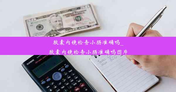 <b>胶囊内镜检查小肠准确吗_胶囊内镜检查小肠准确吗图片</b>