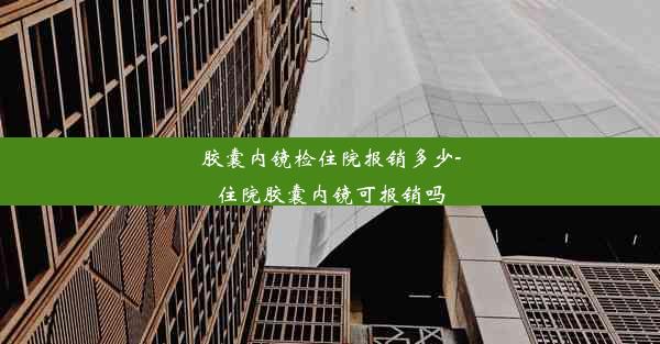 胶囊内镜检住院报销多少-住院胶囊内镜可报销吗