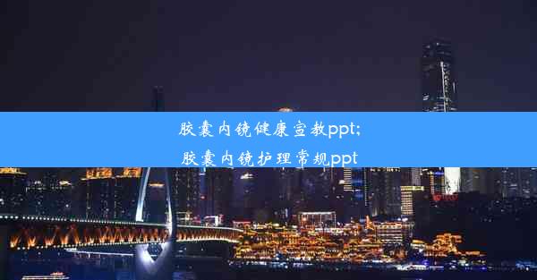 胶囊内镜健康宣教ppt;胶囊内镜护理常规ppt