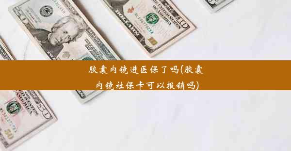 胶囊内镜进医保了吗(胶囊内镜社保卡可以报销吗)