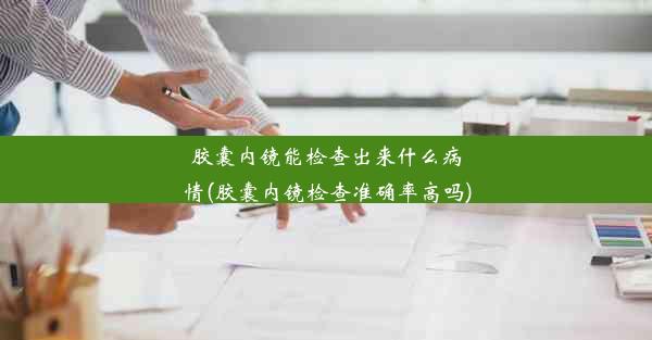 <b>胶囊内镜能检查出来什么病情(胶囊内镜检查准确率高吗)</b>