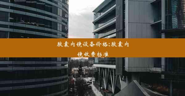 <b>胶囊内镜设备价格;胶囊内镜收费标准</b>