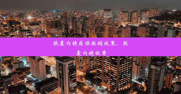 胶囊内镜医保报销政策、胶囊内镜收费