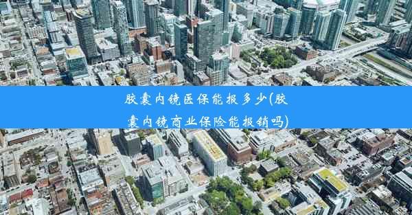 <b>胶囊内镜医保能报多少(胶囊内镜商业保险能报销吗)</b>