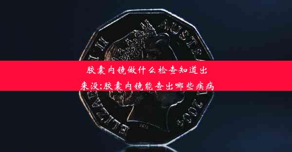 <b>胶囊内镜做什么检查知道出来没;胶囊内镜能查出哪些疾病</b>