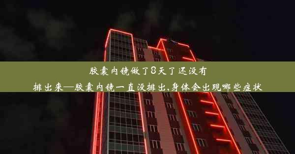 <b>胶囊内镜做了8天了还没有排出来—胶囊内镜一直没排出,身体会出现哪些症状</b>