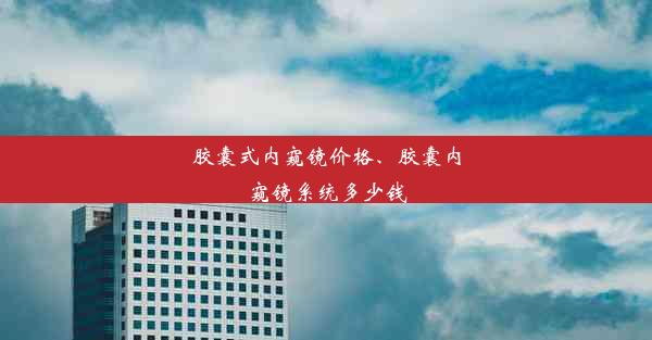 胶囊式内窥镜价格、胶囊内窥镜系统多少钱