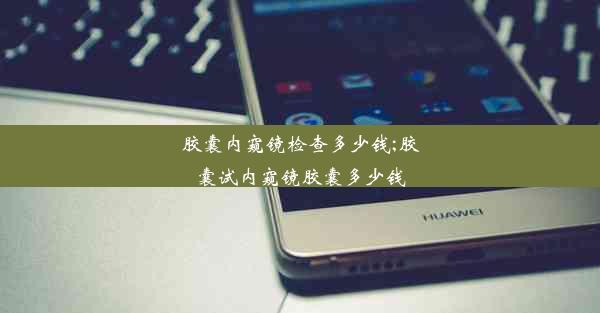 <b>胶囊内窥镜检查多少钱;胶囊试内窥镜胶囊多少钱</b>