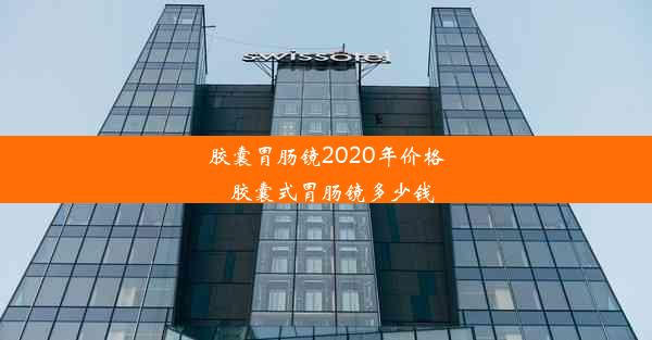 胶囊胃肠镜2020年价格_胶囊式胃肠镜多少钱