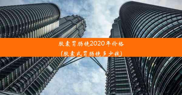 胶囊胃肠镜2020年价格(胶囊式胃肠镜多少钱)