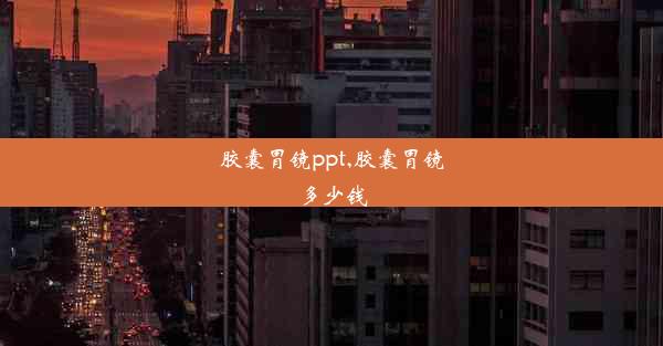 胶囊胃镜ppt,胶囊胃镜多少钱