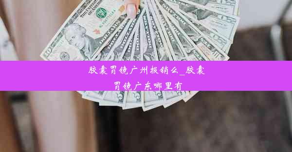 胶囊胃镜广州报销么_胶囊胃镜广东哪里有