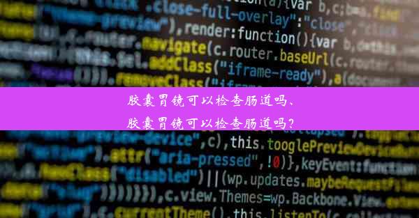 胶囊胃镜可以检查肠道吗、胶囊胃镜可以检查肠道吗？