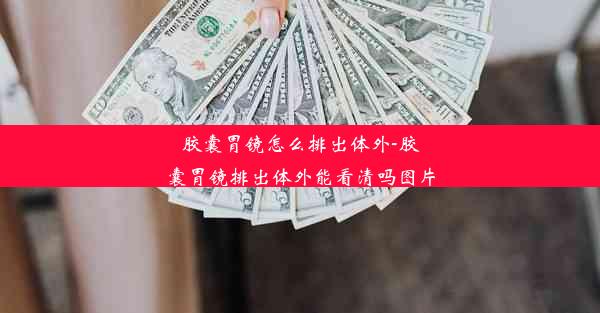 胶囊胃镜怎么排出体外-胶囊胃镜排出体外能看清吗图片