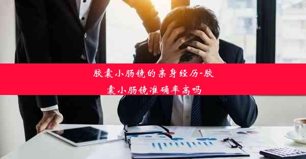 胶囊小肠镜的亲身经历-胶囊小肠镜准确率高吗