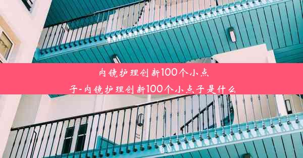 内镜护理创新100个小点子-内镜护理创新100个小点子是什么