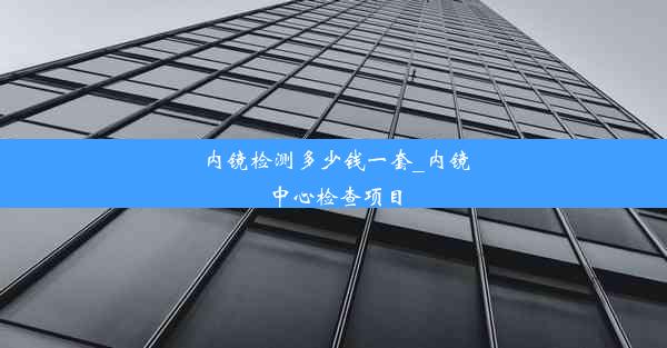 内镜检测多少钱一套_内镜中心检查项目