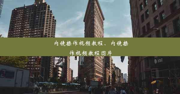 内镜操作视频教程、内镜操作视频教程图片