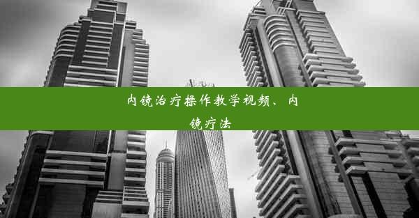 内镜治疗操作教学视频、内镜疗法