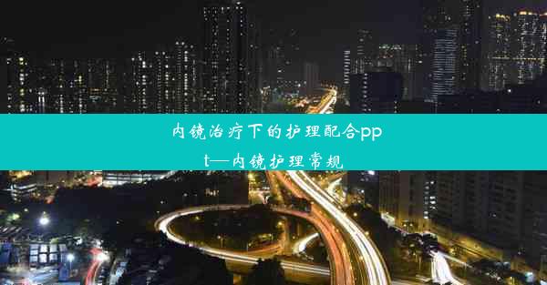 内镜治疗下的护理配合ppt—内镜护理常规