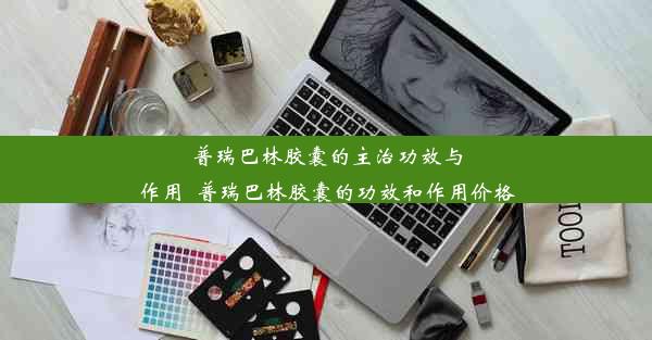 普瑞巴林胶囊的主治功效与作用_普瑞巴林胶囊的功效和作用价格