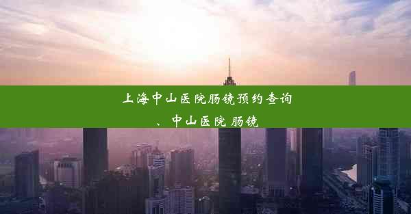 上海中山医院肠镜预约查询、中山医院 肠镜