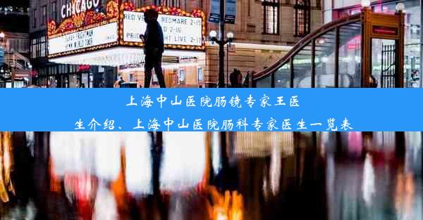 上海中山医院肠镜专家王医生介绍、上海中山医院肠科专家医生一览表