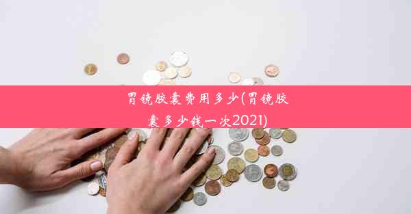 胃镜胶囊费用多少(胃镜胶囊多少钱一次2021)