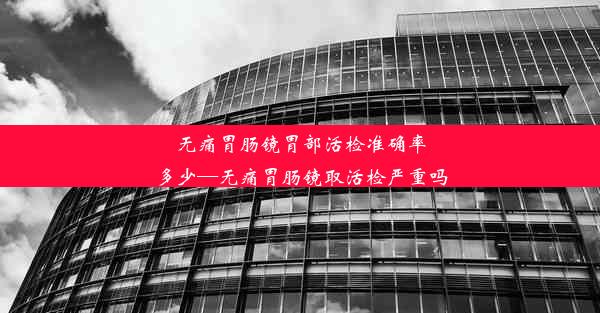 <b>无痛胃肠镜胃部活检准确率多少—无痛胃肠镜取活检严重吗</b>