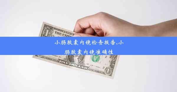 小肠胶囊内镜检查报告,小肠胶囊内镜准确性