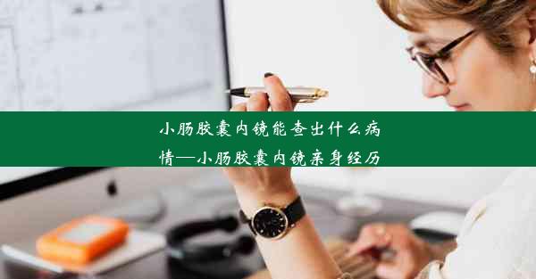 小肠胶囊内镜能查出什么病情—小肠胶囊内镜亲身经历