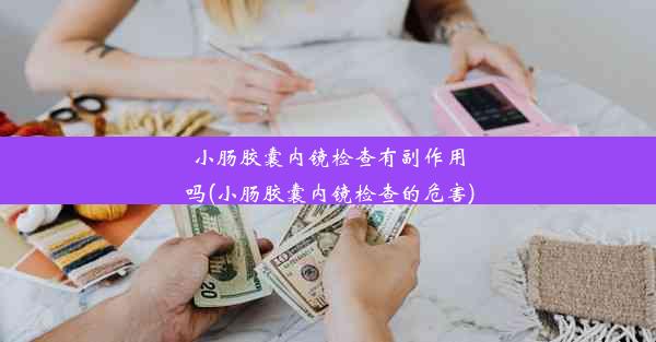 小肠胶囊内镜检查有副作用吗(小肠胶囊内镜检查的危害)