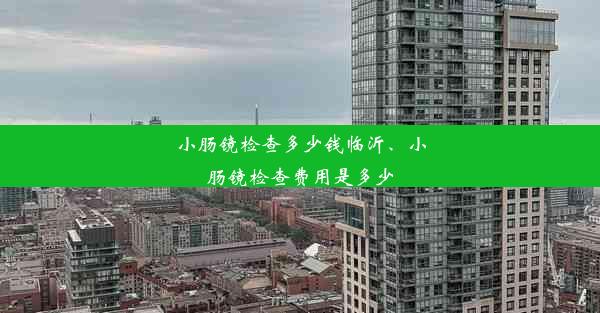 <b>小肠镜检查多少钱临沂、小肠镜检查费用是多少</b>