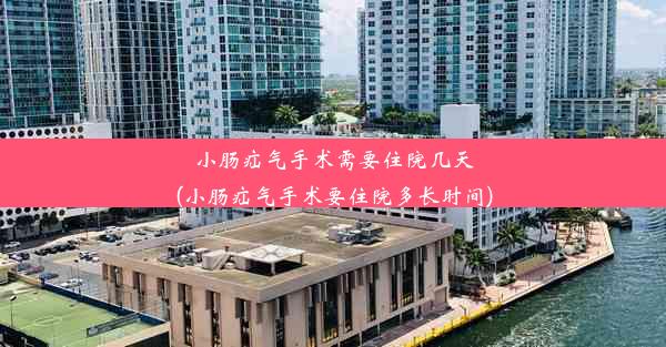 小肠疝气手术需要住院几天(小肠疝气手术要住院多长时间)