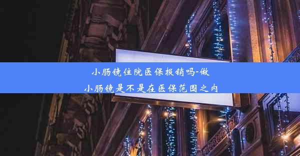 小肠镜住院医保报销吗-做小肠镜是不是在医保范围之内