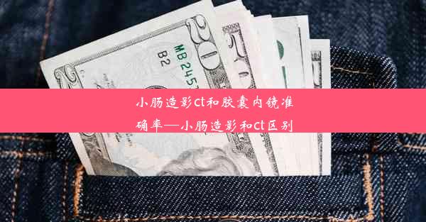 小肠造影ct和胶囊内镜准确率—小肠造影和ct区别