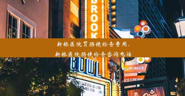 新桥医院胃肠镜检查费用、新桥医院肠镜检查咨询电话