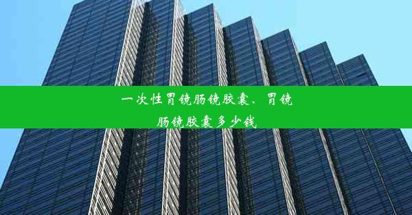 一次性胃镜肠镜胶囊、胃镜肠镜胶囊多少钱