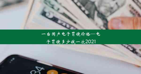 <b>一台国产电子胃镜价格—电子胃镜多少钱一次2021</b>