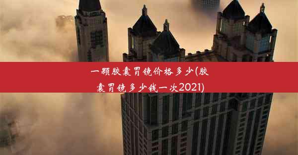 <b>一颗胶囊胃镜价格多少(胶囊胃镜多少钱一次2021)</b>