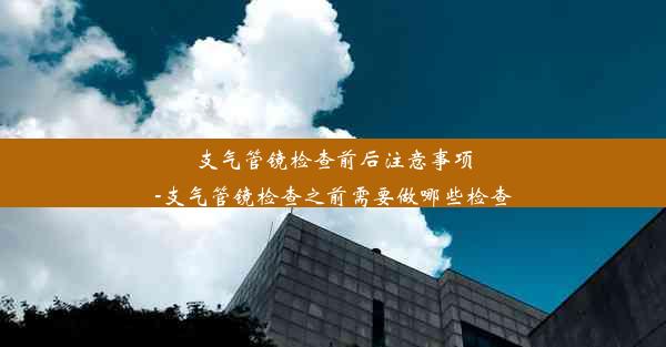 支气管镜检查前后注意事项-支气管镜检查之前需要做哪些检查