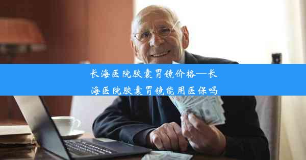 <b>长海医院胶囊胃镜价格—长海医院胶囊胃镜能用医保吗</b>