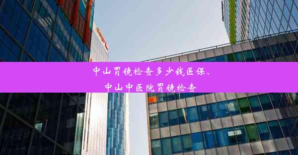 中山胃镜检查多少钱医保、中山中医院胃镜检查