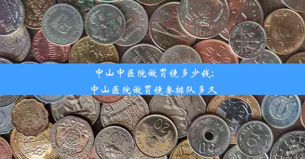 中山中医院做胃镜多少钱;中山医院做胃镜要排队多久