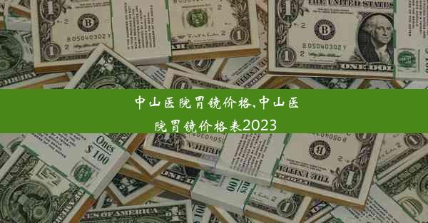 中山医院胃镜价格,中山医院胃镜价格表2023