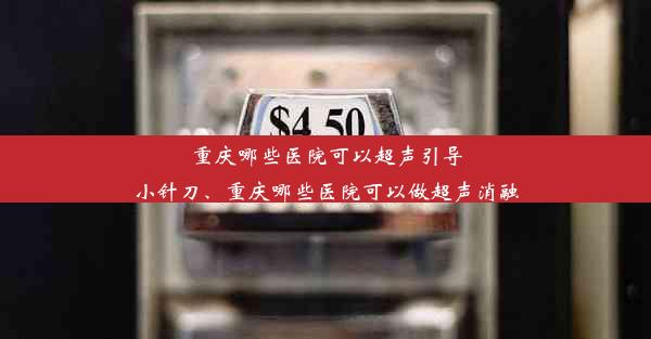 重庆哪些医院可以超声引导小针刀、重庆哪些医院可以做超声消融